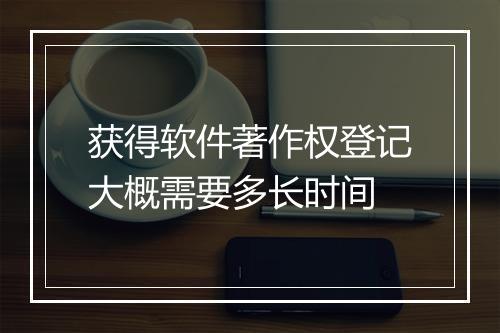 获得软件著作权登记大概需要多长时间