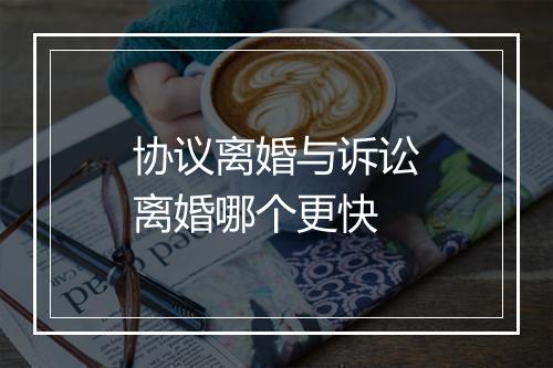 协议离婚与诉讼离婚哪个更快