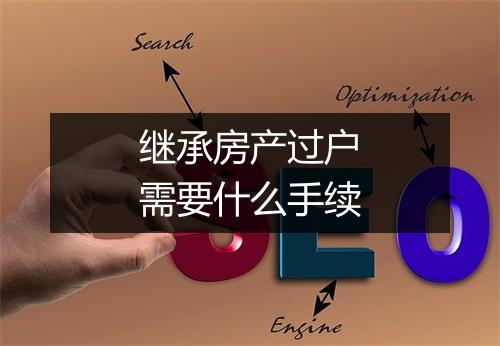 继承房产过户需要什么手续