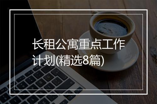 长租公寓重点工作计划(精选8篇)