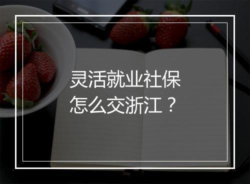 灵活就业社保怎么交浙江？