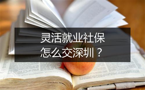 灵活就业社保怎么交深圳？