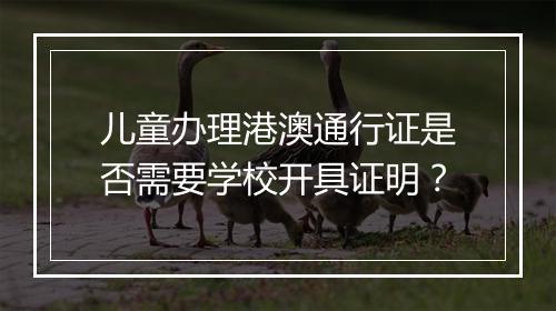 儿童办理港澳通行证是否需要学校开具证明？