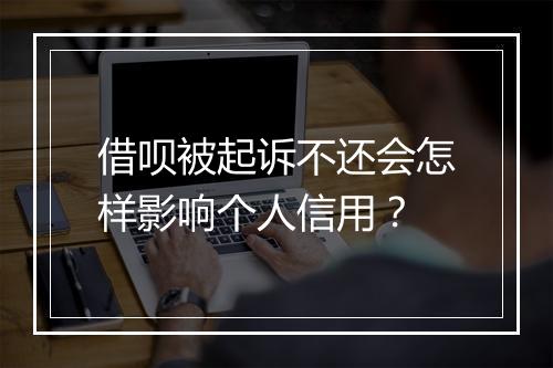借呗被起诉不还会怎样影响个人信用？