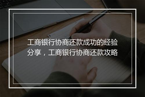 工商银行协商还款成功的经验分享，工商银行协商还款攻略
