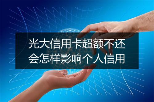 光大信用卡超额不还会怎样影响个人信用