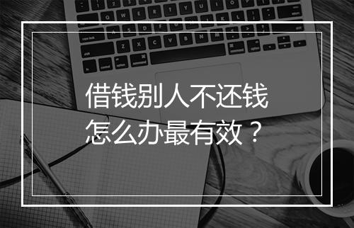 借钱别人不还钱怎么办最有效？