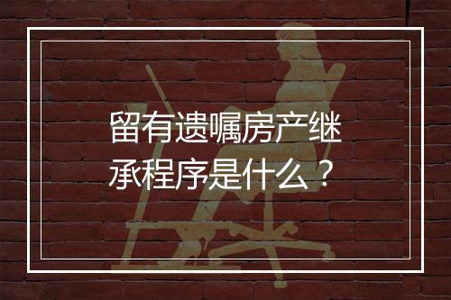 留有遗嘱房产继承程序是什么？