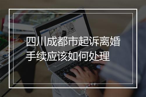 四川成都市起诉离婚手续应该如何处理