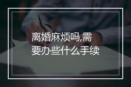 离婚麻烦吗,需要办些什么手续