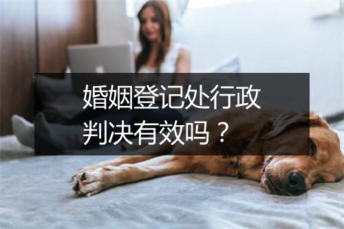 婚姻登记处行政判决有效吗？