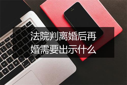 法院判离婚后再婚需要出示什么
