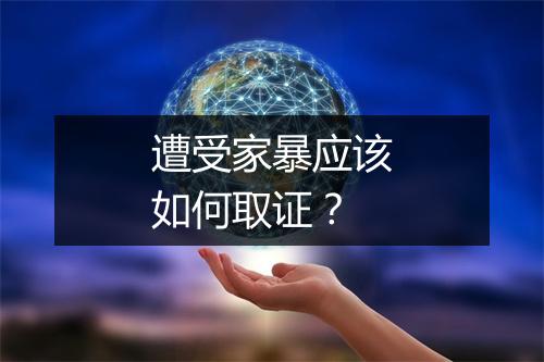 遭受家暴应该如何取证？