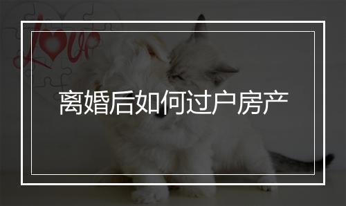 离婚后如何过户房产
