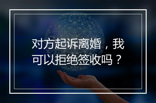 对方起诉离婚，我可以拒绝签收吗？