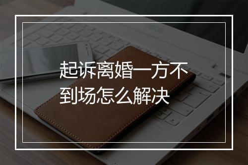 起诉离婚一方不到场怎么解决