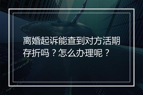 离婚起诉能查到对方活期存折吗？怎么办理呢？
