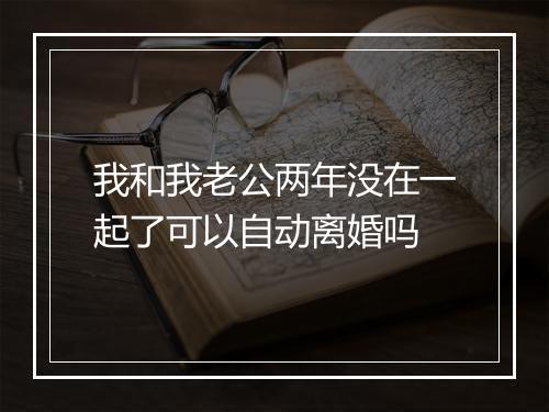 我和我老公两年没在一起了可以自动离婚吗