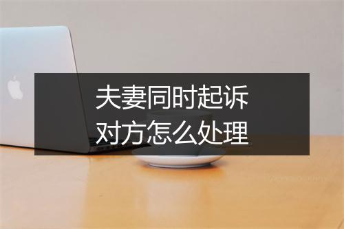 夫妻同时起诉对方怎么处理