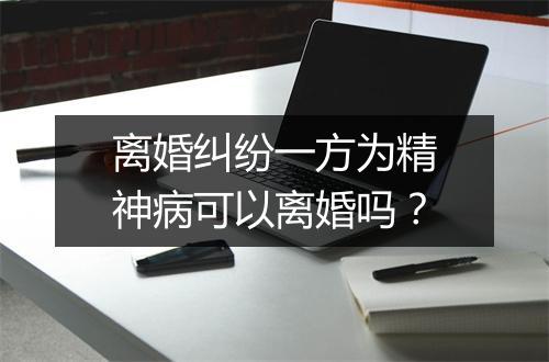 离婚纠纷一方为精神病可以离婚吗？