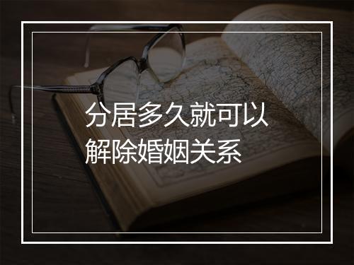 分居多久就可以解除婚姻关系