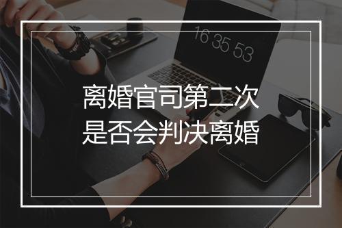离婚官司第二次是否会判决离婚