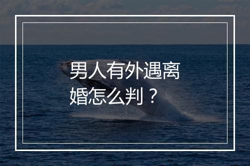 男人有外遇离婚怎么判？
