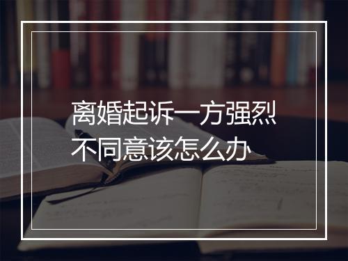 离婚起诉一方强烈不同意该怎么办