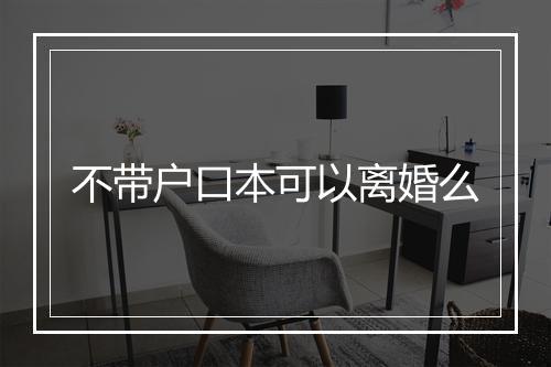 不带户口本可以离婚么