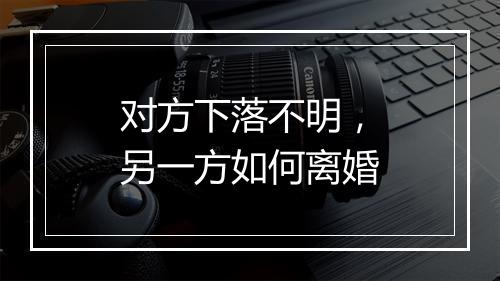 对方下落不明，另一方如何离婚