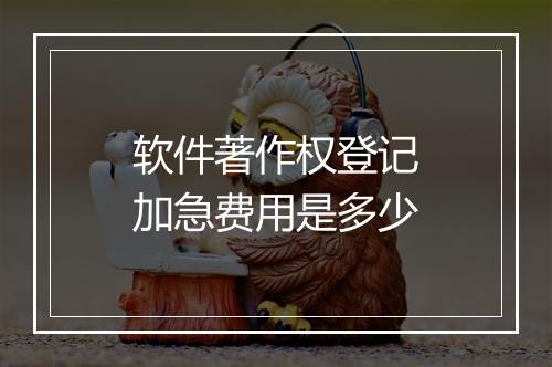 软件著作权登记加急费用是多少