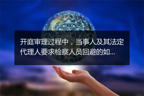 开庭审理过程中，当事人及其法定代理人要求检察人员回避的如何处理