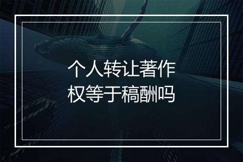 个人转让著作权等于稿酬吗