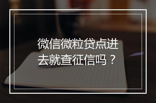 微信微粒贷点进去就查征信吗？