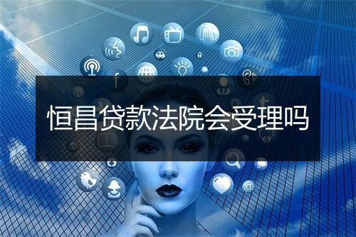 恒昌贷款法院会受理吗
