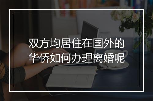 双方均居住在国外的华侨如何办理离婚呢