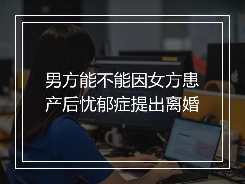 男方能不能因女方患产后忧郁症提出离婚