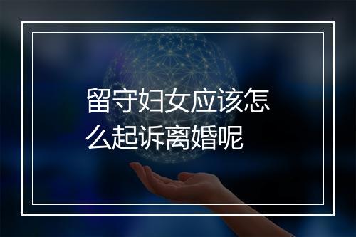 留守妇女应该怎么起诉离婚呢