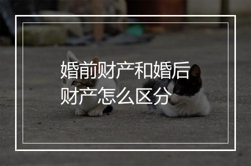 婚前财产和婚后财产怎么区分