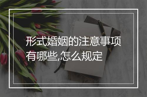 形式婚姻的注意事项有哪些,怎么规定