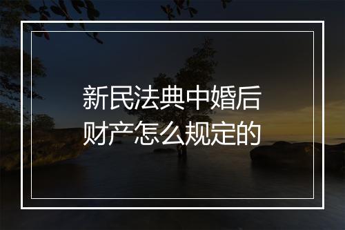 新民法典中婚后财产怎么规定的