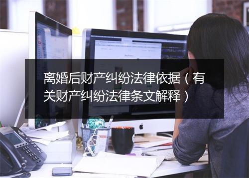 离婚后财产纠纷法律依据（有关财产纠纷法律条文解释）