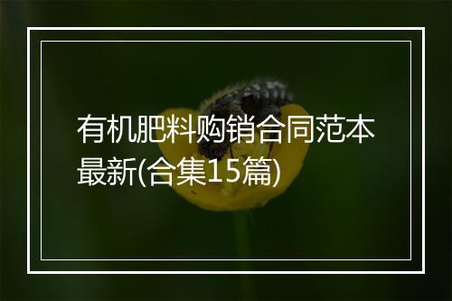 有机肥料购销合同范本最新(合集15篇)