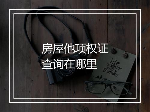房屋他项权证查询在哪里