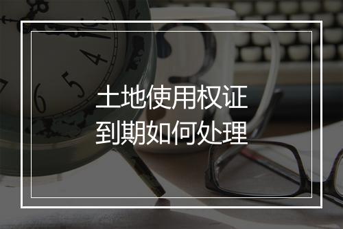 土地使用权证到期如何处理