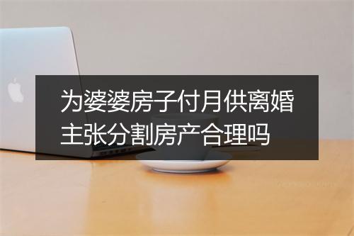 为婆婆房子付月供离婚主张分割房产合理吗