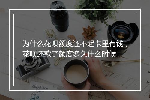 为什么花呗额度还不起卡里有钱，花呗还款了额度多久什么时候恢复