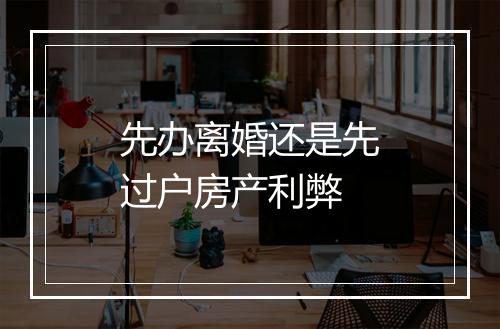 先办离婚还是先过户房产利弊
