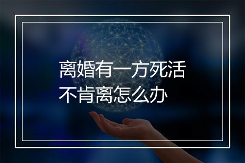 离婚有一方死活不肯离怎么办