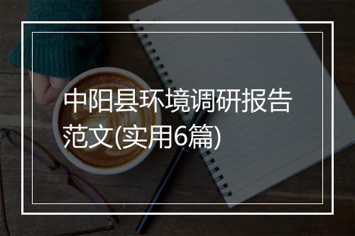 中阳县环境调研报告范文(实用6篇)